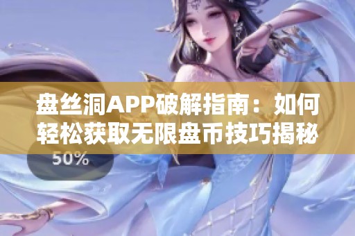 盘丝洞APP破解指南：如何轻松获取无限盘币技巧揭秘