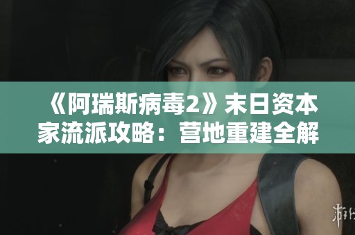 《阿瑞斯病毒2》末日资本家流派攻略：营地重建全解析第02期