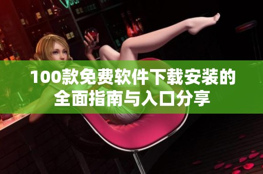 100款免费软件下载安装的全面指南与入口分享