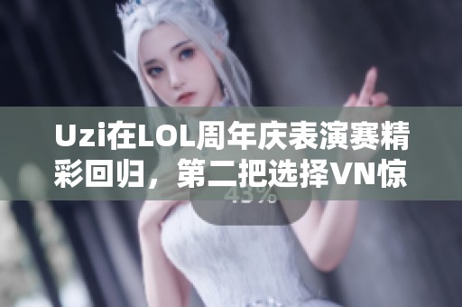 Uzi在LOL周年庆表演赛精彩回归，第二把选择VN惊艳全场