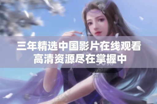 三年精选中国影片在线观看 高清资源尽在掌握中