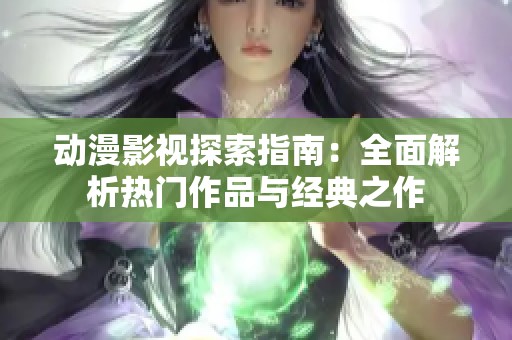 动漫影视探索指南：全面解析热门作品与经典之作