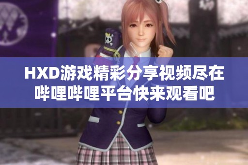 HXD游戏精彩分享视频尽在哔哩哔哩平台快来观看吧