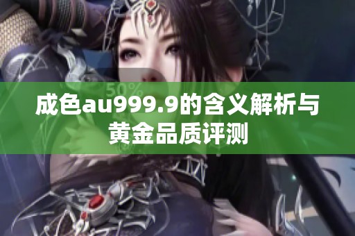 成色au999.9的含义解析与黄金品质评测