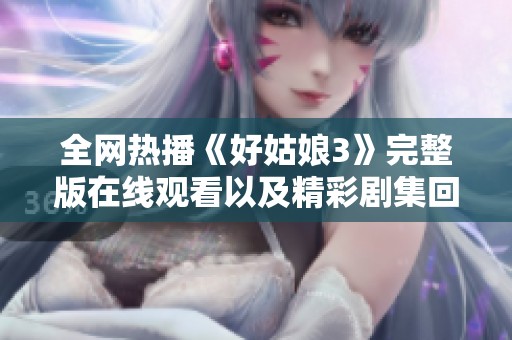 全网热播《好姑娘3》完整版在线观看以及精彩剧集回顾