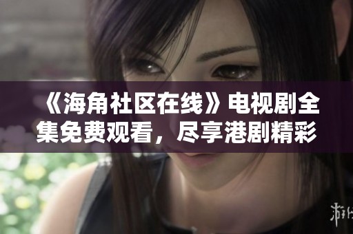 《海角社区在线》电视剧全集免费观看，尽享港剧精彩内容