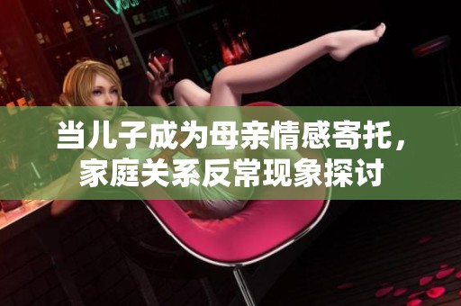 当儿子成为母亲情感寄托，家庭关系反常现象探讨