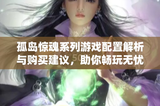 孤岛惊魂系列游戏配置解析与购买建议，助你畅玩无忧