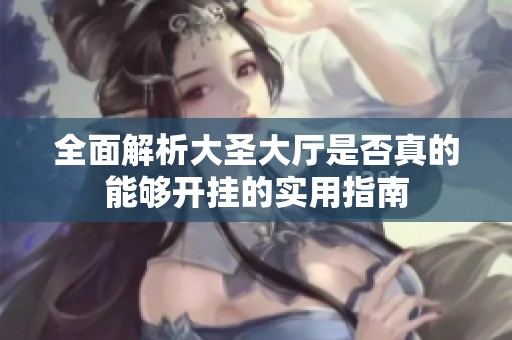 全面解析大圣大厅是否真的能够开挂的实用指南