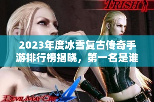 2023年度冰雪复古传奇手游排行榜揭晓，第一名是谁呢