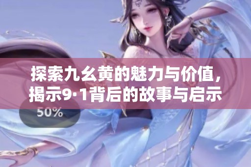 探索九幺黄的魅力与价值，揭示9·1背后的故事与启示