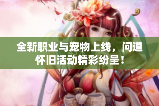 全新职业与宠物上线，问道怀旧活动精彩纷呈！