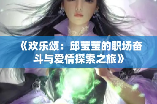 《欢乐颂：邱莹莹的职场奋斗与爱情探索之旅》