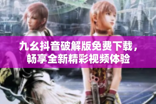 九幺抖音破解版免费下载，畅享全新精彩视频体验