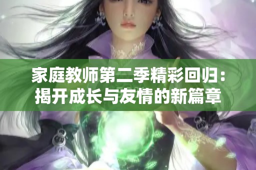家庭教师第二季精彩回归：揭开成长与友情的新篇章