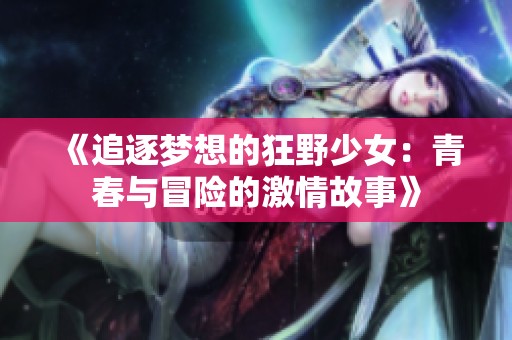 《追逐梦想的狂野少女：青春与冒险的激情故事》