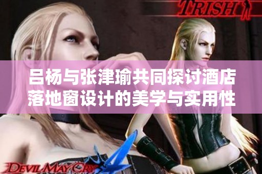 吕杨与张津瑜共同探讨酒店落地窗设计的美学与实用性