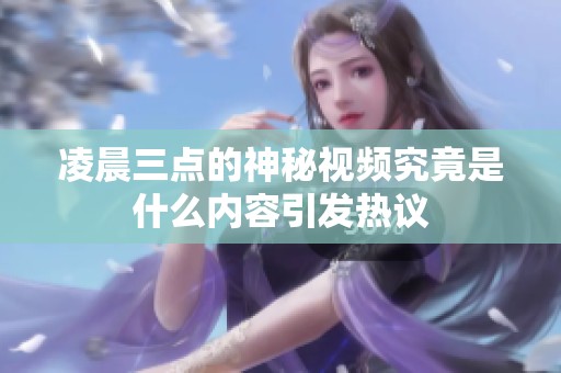 凌晨三点的神秘视频究竟是什么内容引发热议