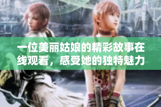 一位美丽姑娘的精彩故事在线观看，感受她的独特魅力