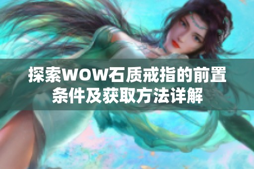 探索WOW石质戒指的前置条件及获取方法详解