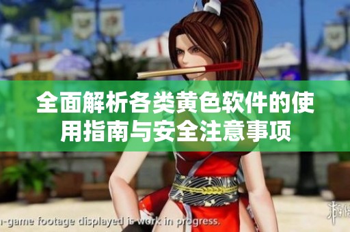 全面解析各类黄色软件的使用指南与安全注意事项