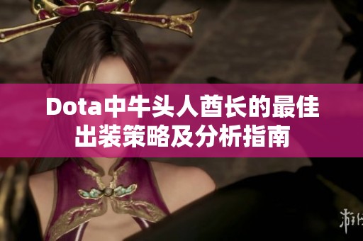 Dota中牛头人酋长的最佳出装策略及分析指南