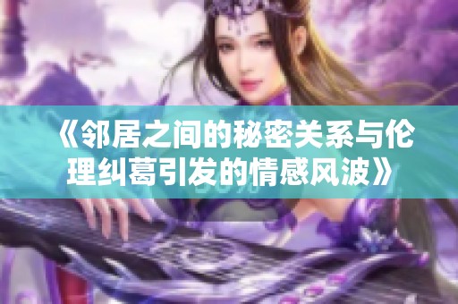 《邻居之间的秘密关系与伦理纠葛引发的情感风波》