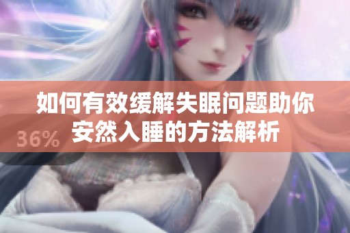 如何有效缓解失眠问题助你安然入睡的方法解析