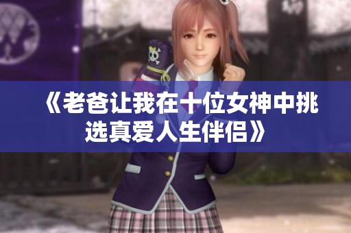《老爸让我在十位女神中挑选真爱人生伴侣》