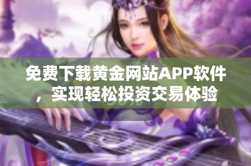 免费下载黄金网站APP软件，实现轻松投资交易体验