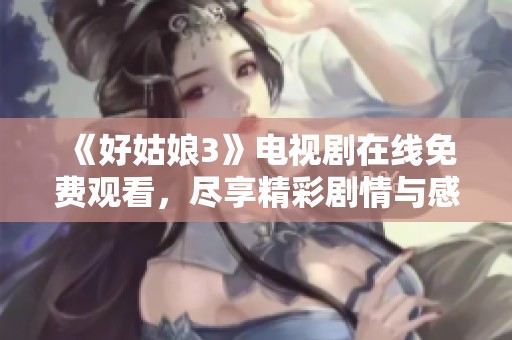 《好姑娘3》电视剧在线免费观看，尽享精彩剧情与感人故事