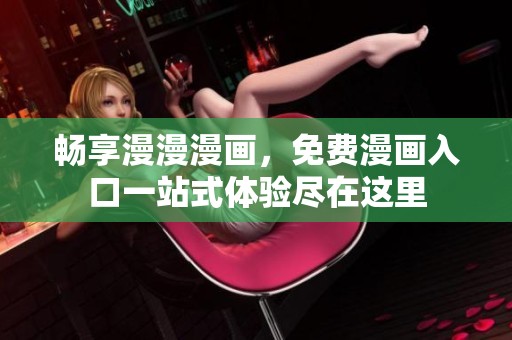 畅享漫漫漫画，免费漫画入口一站式体验尽在这里