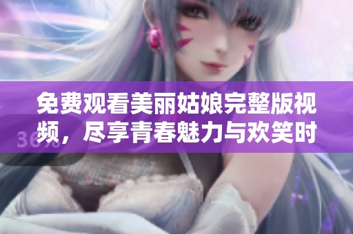 免费观看美丽姑娘完整版视频，尽享青春魅力与欢笑时光