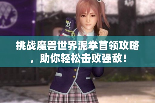 挑战魔兽世界泥拳首领攻略，助你轻松击败强敌！