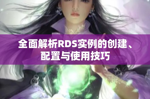 全面解析RDS实例的创建、配置与使用技巧