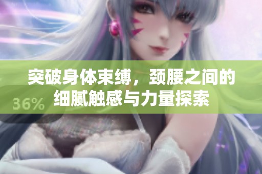 突破身体束缚，颈腰之间的细腻触感与力量探索