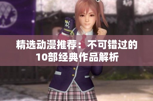 精选动漫推荐：不可错过的10部经典作品解析