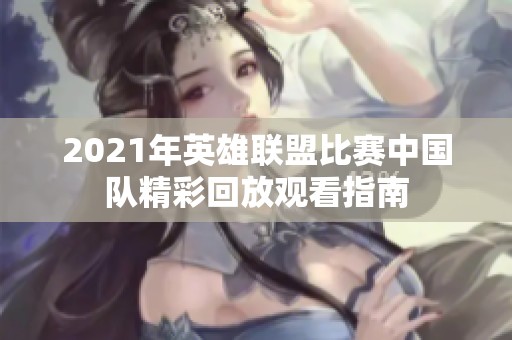 2021年英雄联盟比赛中国队精彩回放观看指南