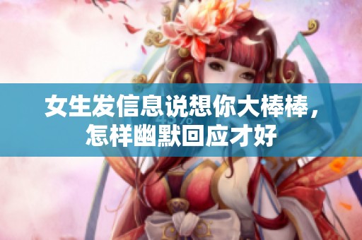 女生发信息说想你大棒棒，怎样幽默回应才好
