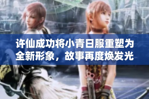许仙成功将小青日服重塑为全新形象，故事再度焕发光彩