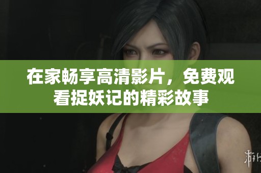 在家畅享高清影片，免费观看捉妖记的精彩故事