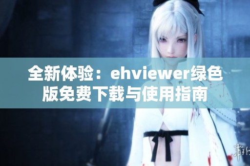 全新体验：ehviewer绿色版免费下载与使用指南