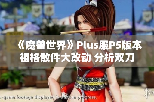 《魔兽世界》Plus服P5版本祖格散件大改动 分析双刀崛起潜力