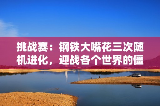 挑战赛：钢铁大嘴花三次随机进化，迎战各个世界的僵王