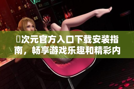 囧次元官方入口下载安装指南，畅享游戏乐趣和精彩内容