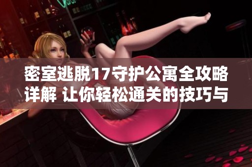 密室逃脱17守护公寓全攻略详解 让你轻松通关的技巧与提示