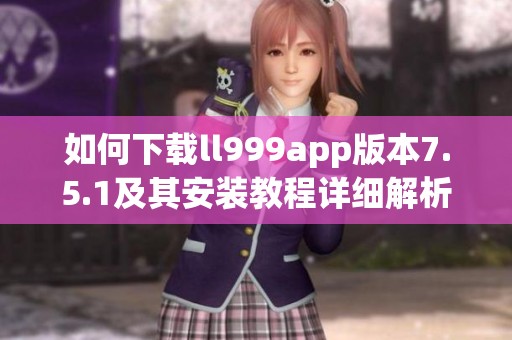 如何下载ll999app版本7.5.1及其安装教程详细解析