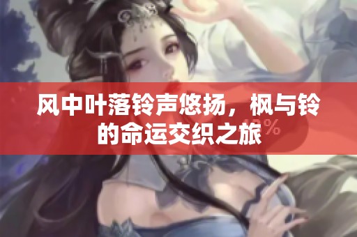 风中叶落铃声悠扬，枫与铃的命运交织之旅