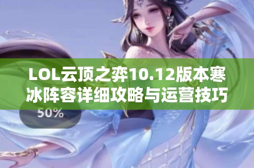 LOL云顶之弈10.12版本寒冰阵容详细攻略与运营技巧解析
