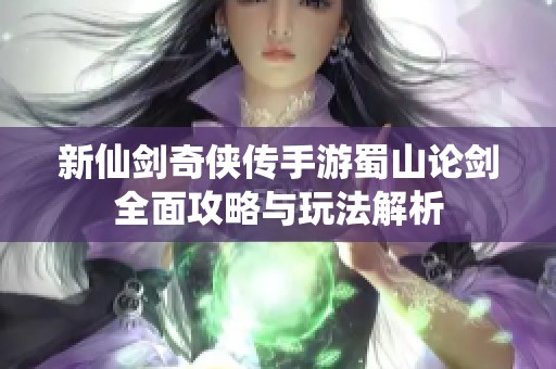 新仙剑奇侠传手游蜀山论剑全面攻略与玩法解析